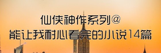 仙侠神作系列@能让我耐心看完的小说14篇